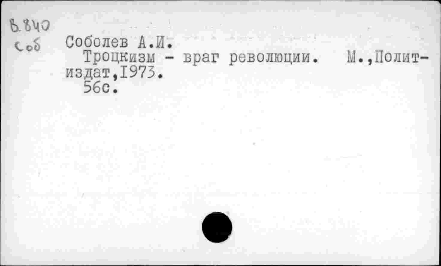 ﻿ълчо
Соболев А.И.
Троцкизм - враг революции.	М.,Полит
издат,1973.
56с.